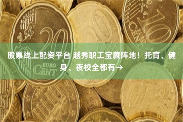 股票线上配资平台 越秀职工宝藏阵地！托育、健身、夜校全都有→