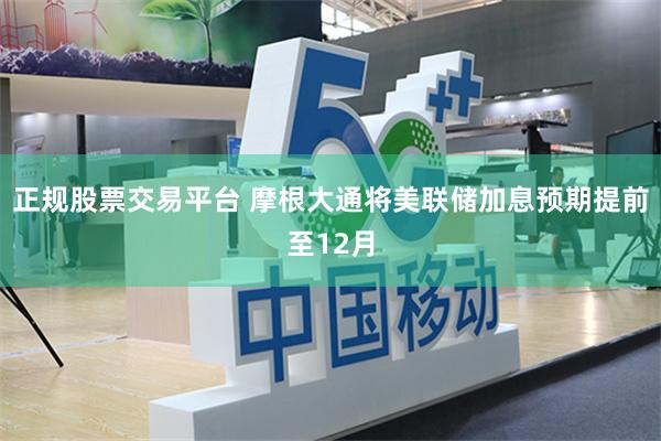 正规股票交易平台 摩根大通将美联储加息预期提前至12月