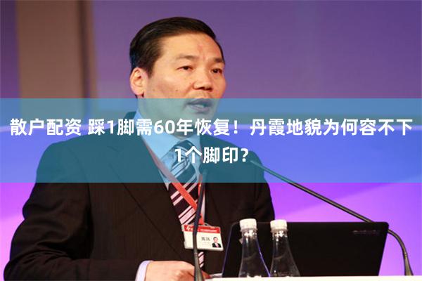 散户配资 踩1脚需60年恢复!丹霞地貌为何容不下1个脚印?