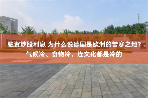 融资炒股利息 为什么说德国是欧洲的苦寒之地?气候冷、食物冷,连文化都是冷的