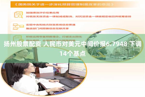 扬州股票配资 人民币对美元中间价报6.7948 下调14个基点