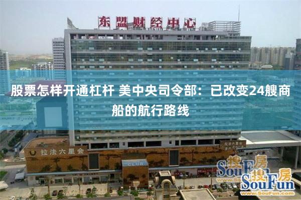股票怎样开通杠杆 美中央司令部：已改变24艘商船的航行路线
