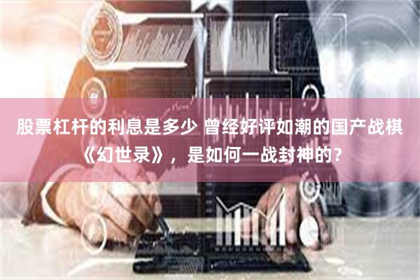 股票杠杆的利息是多少 曾经好评如潮的国产战棋《幻世录》,是如何一战封神的?
