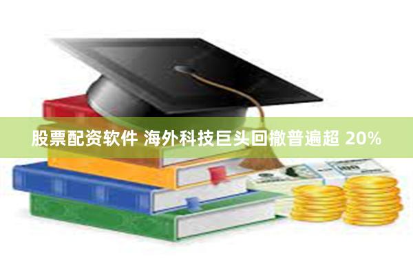 股票配资软件 海外科技巨头回撤普遍超 20%
