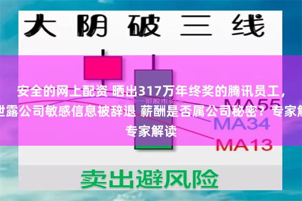 安全的网上配资 晒出317万年终奖的腾讯员工，因泄露公司敏感信息被辞退 薪酬是否属公司秘密？专家解读