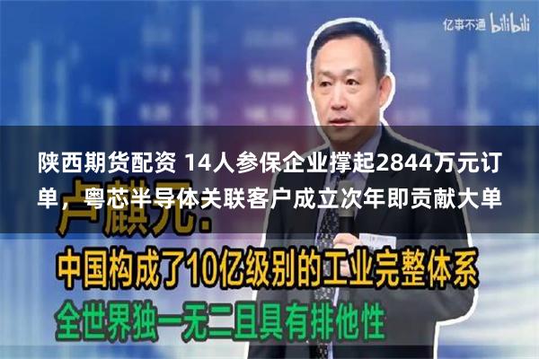 陕西期货配资 14人参保企业撑起2844万元订单，粤芯半导体关联客户成立次年即贡献大单