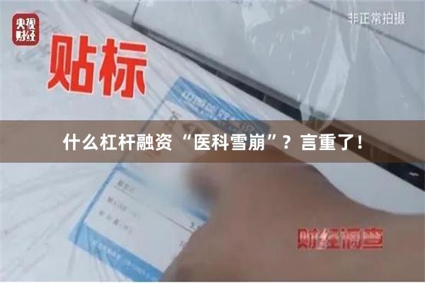 什么杠杆融资 “医科雪崩”？言重了！