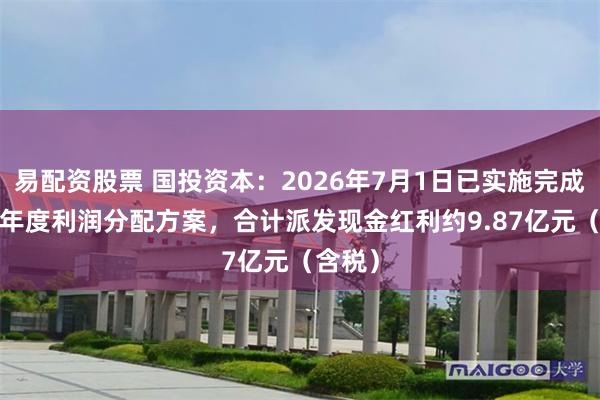 易配资股票 国投资本:2026年7月1日已实施完成2025年度利润分配方案,合计派发现金红利约9.87亿元(含税)