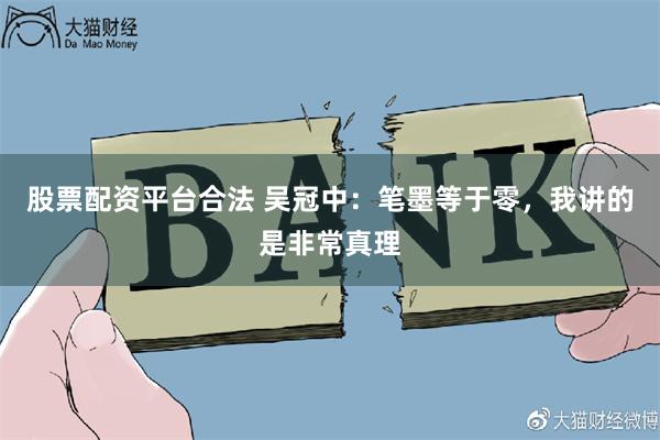 股票配资平台合法 吴冠中：笔墨等于零，我讲的是非常真理