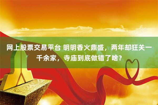 网上股票交易平台 明明香火鼎盛，两年却狂关一千余家，寺庙到底做错了啥？