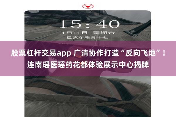 股票杠杆交易app 广清协作打造“反向飞地”!连南瑶医瑶药花都体验展示中心揭牌