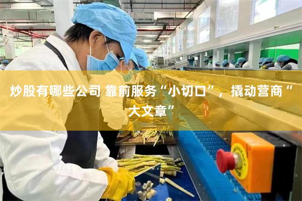 炒股有哪些公司 靠前服务“小切口”，撬动营商“大文章”