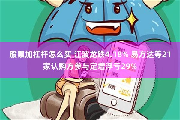 股票加杠杆怎么买 江波龙跌4.18% 易方达等21家认购方参与定增浮亏29%