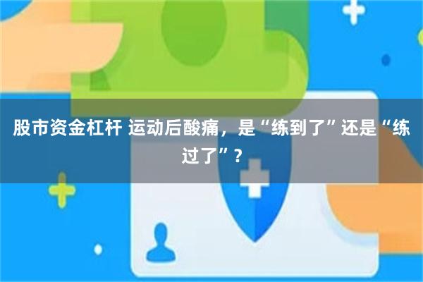 股市资金杠杆 运动后酸痛,是“练到了”还是“练过了”?