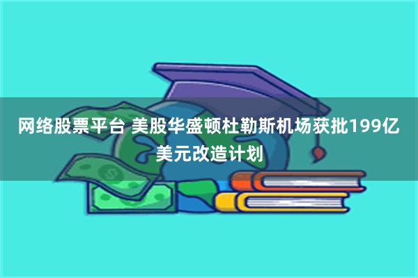 网络股票平台 美股华盛顿杜勒斯机场获批199亿美元改造计划