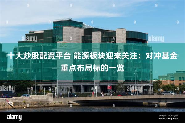 十大炒股配资平台 能源板块迎来关注：对冲基金重点布局标的一览