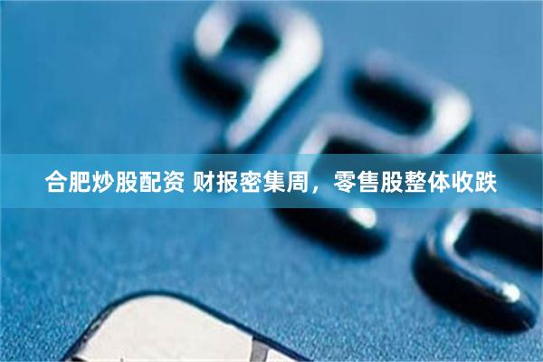 合肥炒股配资 财报密集周，零售股整体收跌