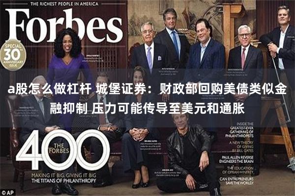 a股怎么做杠杆 城堡证券：财政部回购美债类似金融抑制 压力可能传导至美元和通胀