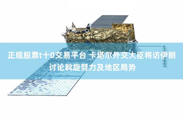 正规股票t十0交易平台 卡塔尔外交大臣将访伊朗 讨论斡旋努力及地区局势