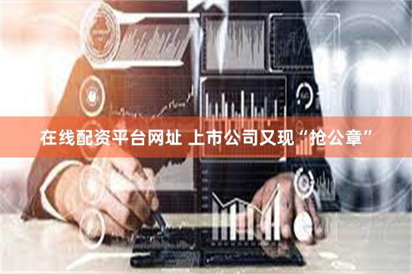 在线配资平台网址 上市公司又现“抢公章”