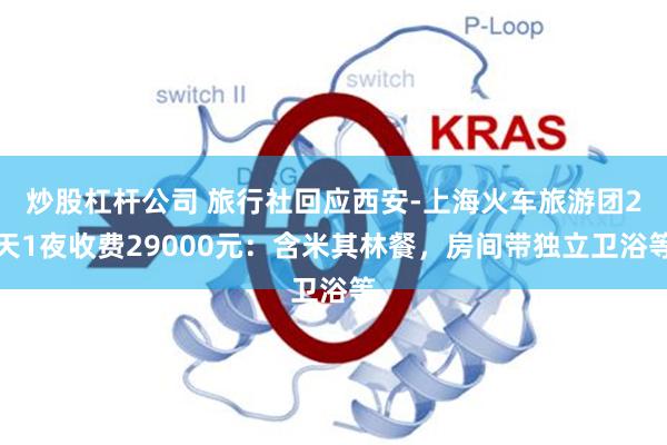 炒股杠杆公司 旅行社回应西安-上海火车旅游团2天1夜收费29000元：含米其林餐，房间带独立卫浴等