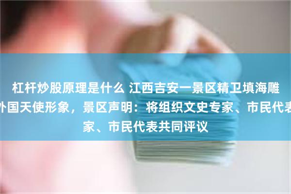 杠杆炒股原理是什么 江西吉安一景区精卫填海雕塑被指用外国天使形象，景区声明：将组织文史专家、市民代表共同评议