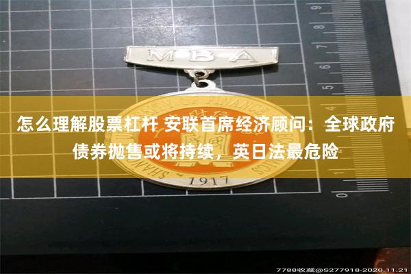 怎么理解股票杠杆 安联首席经济顾问：全球政府债券抛售或将持续，英日法最危险