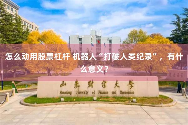 怎么动用股票杠杆 机器人“打破人类纪录”，有什么意义？