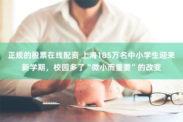 正规的股票在线配资 上海185万名中小学生迎来新学期，校园多了“微小而重要”的改变