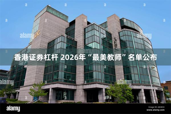 香港证券杠杆 2026年“最美教师”名单公布