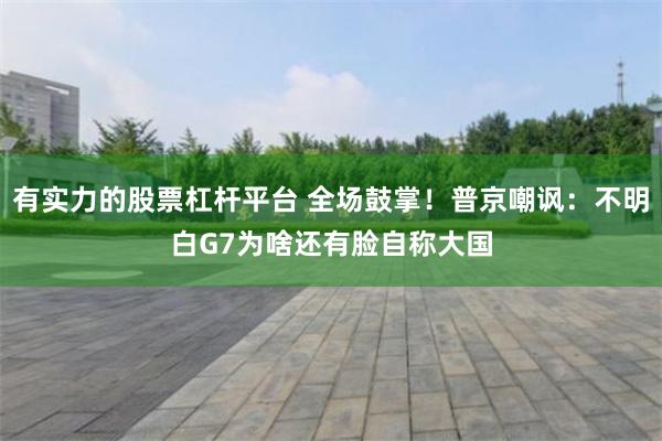 有实力的股票杠杆平台 全场鼓掌！普京嘲讽：不明白G7为啥还有脸自称大国