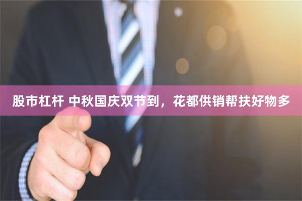 股市杠杆 中秋国庆双节到,花都供销帮扶好物多