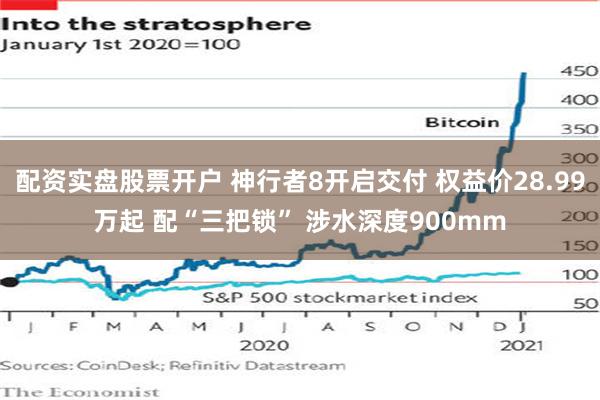 配资实盘股票开户 神行者8开启交付 权益价28.99万起 配“三把锁” 涉水深度900mm