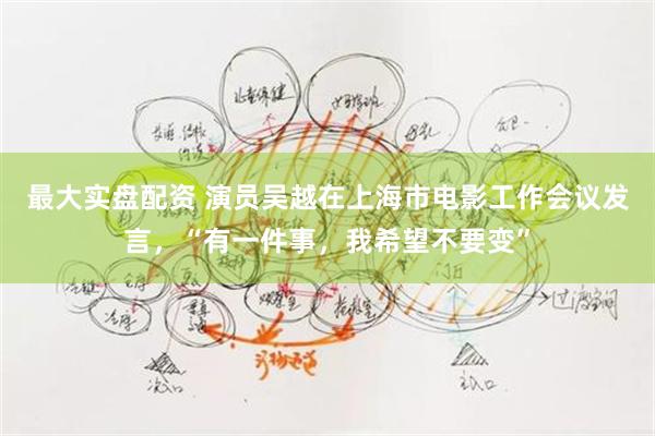 最大实盘配资 演员吴越在上海市电影工作会议发言，“有一件事，我希望不要变”