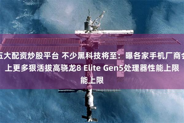五大配资炒股平台 不少黑科技将至:曝各家手机厂商会上更多狠活拔高骁龙8 Elite Gen5处理器性能上限