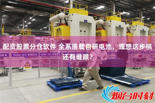 配资股票分仓软件 全系搭载自研电池，理想这步棋还有谁跟？