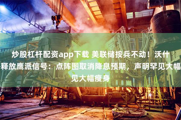 炒股杠杆配资app下载 美联储按兵不动！沃什首秀释放鹰派信号：点阵图取消降息预期，声明罕见大幅瘦身