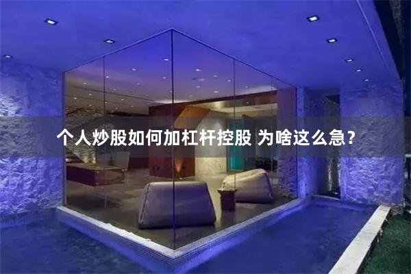个人炒股如何加杠杆控股 为啥这么急？