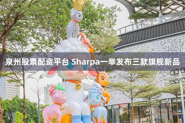 泉州股票配资平台 Sharpa一举发布三款旗舰新品