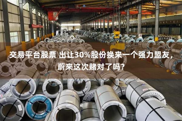 交易平台股票 出让30%股份换来一个强力盟友，蔚来这次赌对了吗？