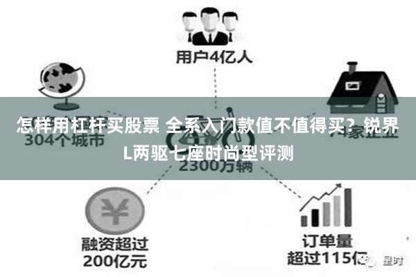 怎样用杠杆买股票 全系入门款值不值得买？锐界L两驱七座时尚型评测