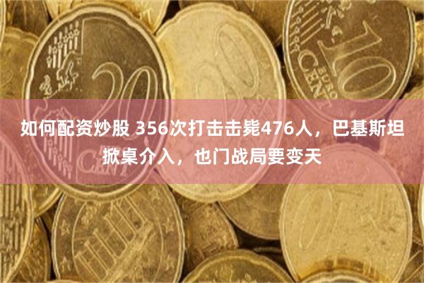 如何配资炒股 356次打击击毙476人，巴基斯坦掀桌介入，也门战局要变天