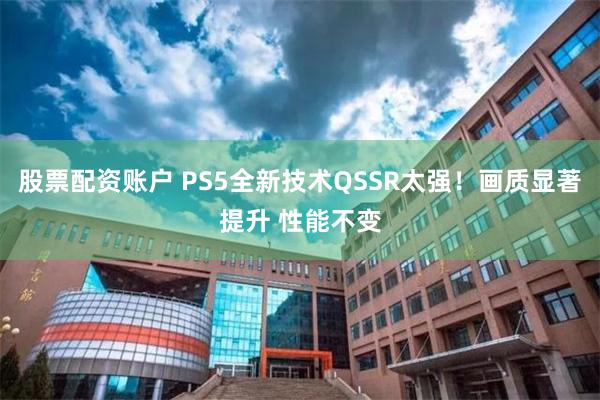 股票配资账户 PS5全新技术QSSR太强！画质显著提升 性能不变