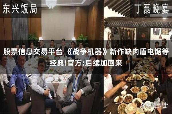 股票信息交易平台 《战争机器》新作缺肉盾电锯等经典!官方:后续加回来