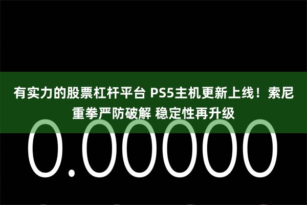 有实力的股票杠杆平台 PS5主机更新上线！索尼重拳严防破解 稳定性再升级